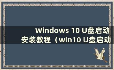 Windows 10 U盘启动安装教程（win10 U盘启动安装）